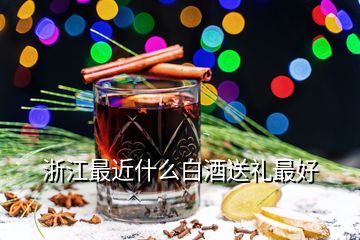 浙江最近什么白酒送禮最好