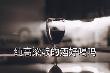 純高梁釀的酒好喝嗎