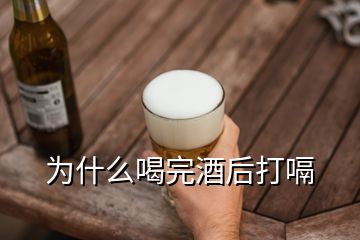 為什么喝完酒后打嗝