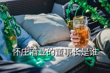 懷莊酒業(yè)的董事長(zhǎng)是誰