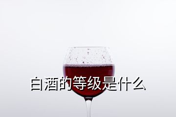 白酒的等級(jí)是什么