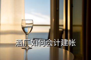 酒廠如何會(huì)計(jì)建帳