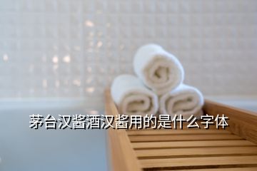 茅臺(tái)漢醬酒漢醬用的是什么字體