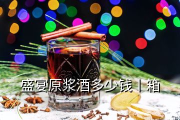 盛宴原漿酒多少錢丨箱