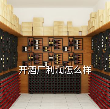 開酒廠利潤怎么樣