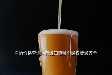 白酒價(jià)格查詢網(wǎng)有誰知道哪個(gè)最權(quán)威最齊全