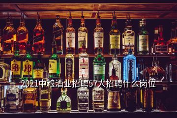 2021中糧酒業(yè)招聘57人招聘什么崗位