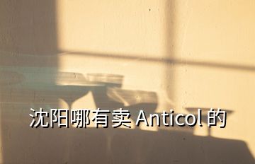 沈陽哪有賣 Anticol 的