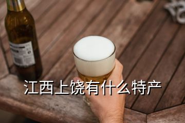 江西上饒有什么特產(chǎn)