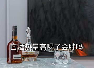 白酒熱量高喝了會(huì)胖嗎