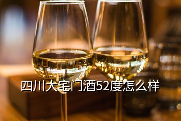 四川大宅門酒52度怎么樣