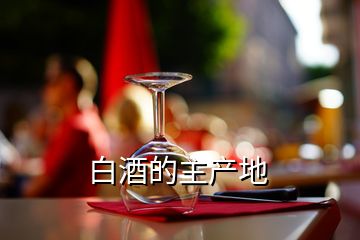 白酒的主產(chǎn)地