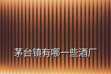 茅臺(tái)鎮(zhèn)有哪一些酒廠