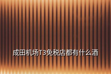 成田機場T3免稅店都有什么酒