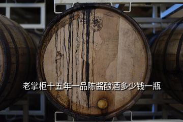 老掌柜十五年一品陳醬釀酒多少錢(qián)一瓶