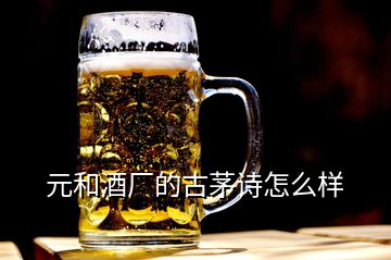 元和酒廠的古茅詩怎么樣