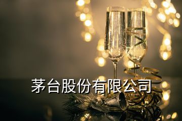 茅臺(tái)股份有限公司