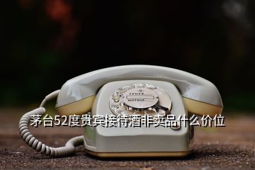 茅臺52度貴賓接待酒非賣品什么價位