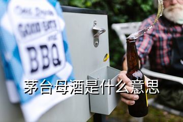 茅臺母酒是什么意思