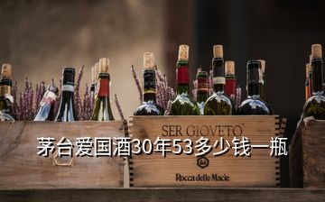 茅臺(tái)愛(ài)國(guó)酒30年53多少錢一瓶