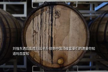 劉強東酒后亂性馬云半斤就倒中國頂級富豪們的酒量你知道嗎百度知