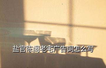 鹽官陳閣老宅廣告詞怎么寫