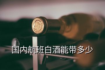 國內航班白酒能帶多少