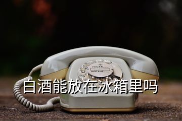 白酒能放在冰箱里嗎