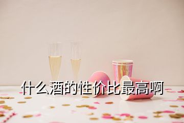 什么酒的性價比最高啊