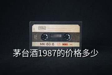 茅臺酒1987的價格多少