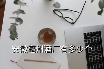 安徽亳州酒廠有多少個(gè)