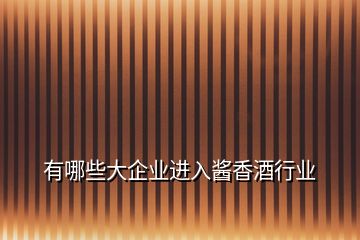 有哪些大企業(yè)進入醬香酒行業(yè)