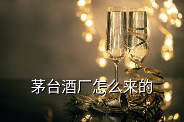 茅臺(tái)酒廠怎么來(lái)的