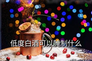 低度白酒可以腌制什么