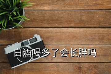 白酒喝多了會(huì)長(zhǎng)胖嗎