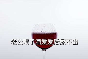 老公喝了酒愛愛后尿不出