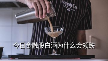 今日金融股白酒為什么會領(lǐng)跌