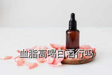 血脂高喝白酒行嗎