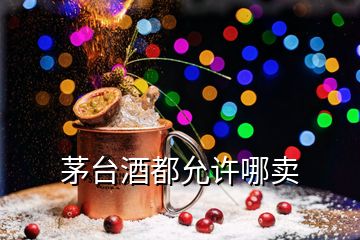 茅臺酒都允許哪賣