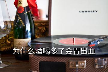 為什么酒喝多了會(huì)胃出血