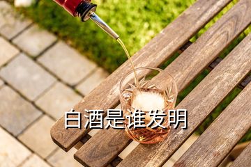 白酒是誰(shuí)發(fā)明