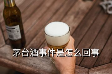 茅臺(tái)酒事件是怎么回事