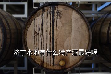 濟(jì)寧本地有什么特產(chǎn)酒最好喝