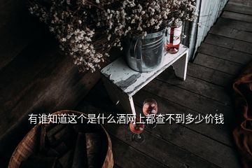 有誰知道這個(gè)是什么酒網(wǎng)上都查不到多少價(jià)錢