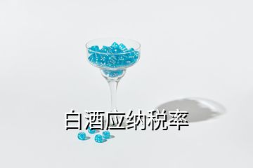 白酒應(yīng)納稅率