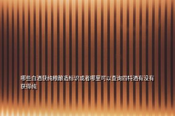 哪些白酒獲純糧釀造標識或者哪里可以查詢四特酒有沒有獲得純