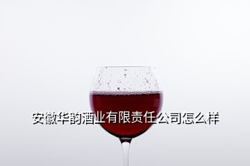 安徽華韻酒業(yè)有限責(zé)任公司怎么樣