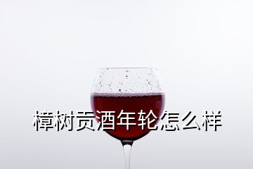 樟樹貢酒年輪怎么樣