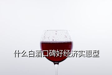 什么白酒口碑好經(jīng)濟實惠型