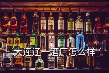 大連遼一酒廠怎么樣